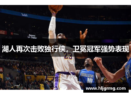 湖人再次击败独行侠，卫冕冠军强势表现
